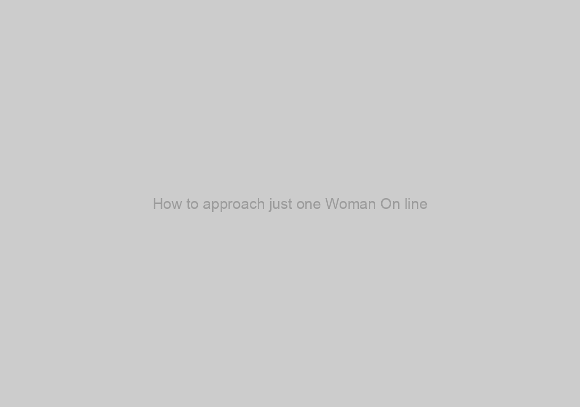 How to approach just one Woman On line